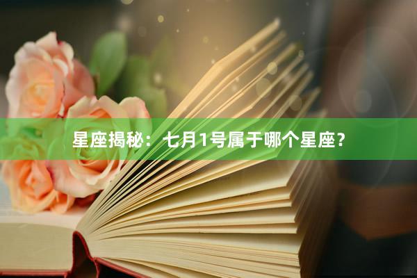 星座揭秘：七月1号属于哪个星座？