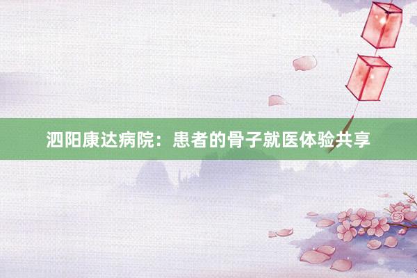 泗阳康达病院：患者的骨子就医体验共享