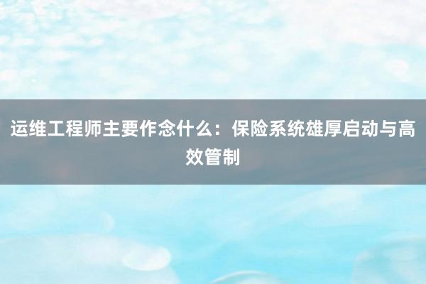运维工程师主要作念什么：保险系统雄厚启动与高效管制