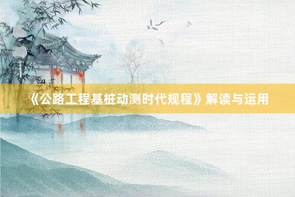 《公路工程基桩动测时代规程》解读与运用