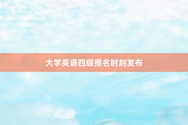 大学英语四级报名时刻发布