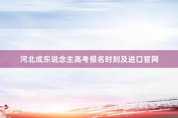 河北成东说念主高考报名时刻及进口官网