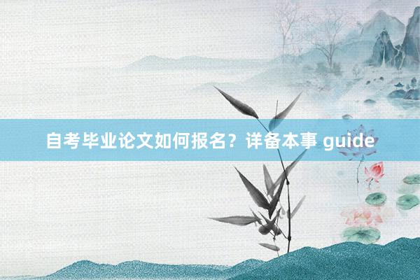 自考毕业论文如何报名？详备本事 guide